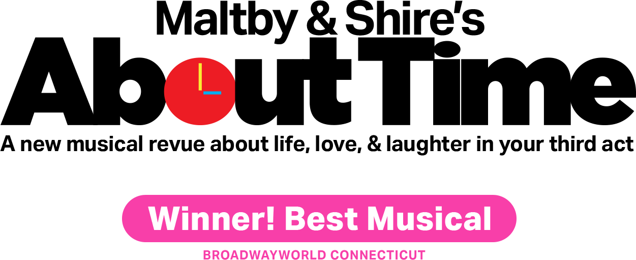 Maltby & Shire's 'About Time', a new musical revue about life, love, & laughter in your third act. Winner of Best Musical - Broadwayworld Connecticut